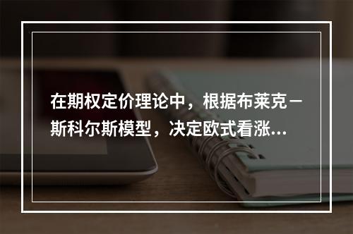 在期权定价理论中，根据布莱克－斯科尔斯模型，决定欧式看涨期权