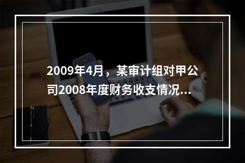 2009年4月，某审计组对甲公司2008年度财务收支情况进行