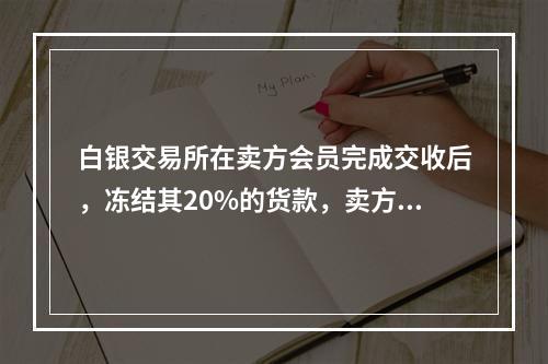 白银交易所在卖方会员完成交收后，冻结其20%的货款，卖方会员