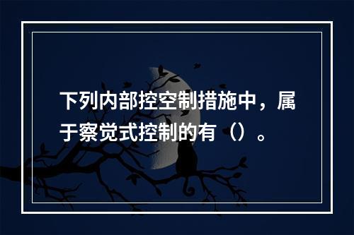 下列内部控空制措施中，属于察觉式控制的有（）。