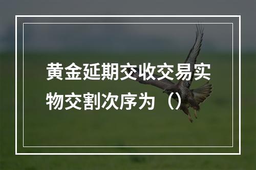 黄金延期交收交易实物交割次序为（）