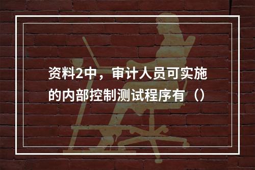 资料2中，审计人员可实施的内部控制测试程序有（）