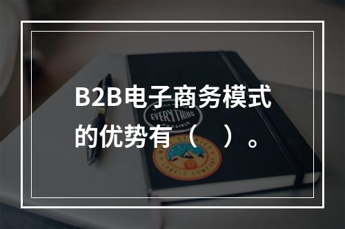 B2B电子商务模式的优势有（　）。