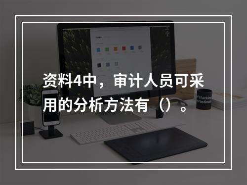 资料4中，审计人员可采用的分析方法有（）。