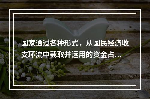 国家通过各种形式，从国民经济收支环流中截取并运用的资金占国民