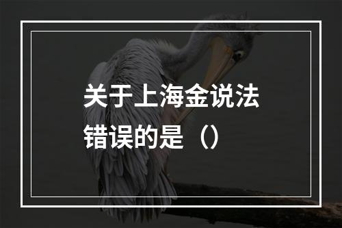 关于上海金说法错误的是（）