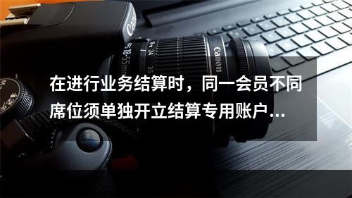 在进行业务结算时，同一会员不同席位须单独开立结算专用账户，（