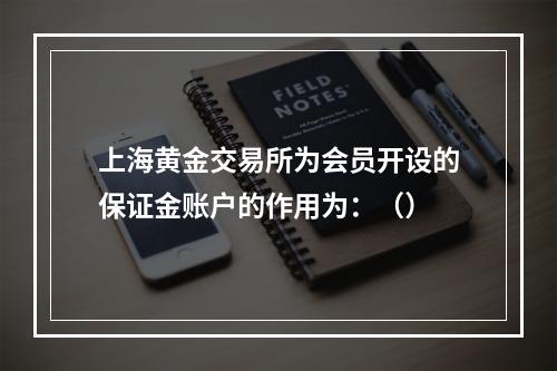 上海黄金交易所为会员开设的保证金账户的作用为：（）