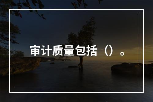 审计质量包括（）。