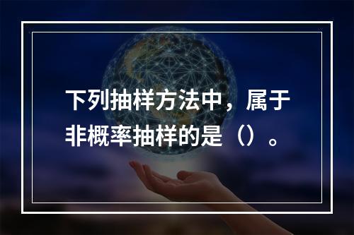 下列抽样方法中，属于非概率抽样的是（）。