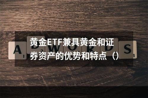 黄金ETF兼具黄金和证券资产的优势和特点（）