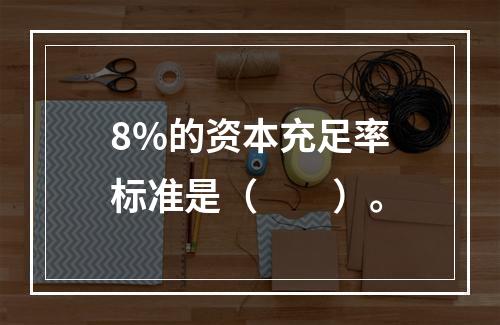 8%的资本充足率标准是（　　）。