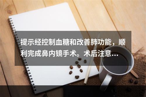 提示经控制血糖和改善肺功能，顺利完成鼻内镜手术。术后注意事项