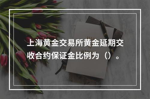 上海黄金交易所黄金延期交收合约保证金比例为（）。