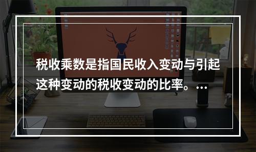 税收乘数是指国民收入变动与引起这种变动的税收变动的比率。如果