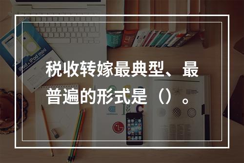 税收转嫁最典型、最普遍的形式是（）。