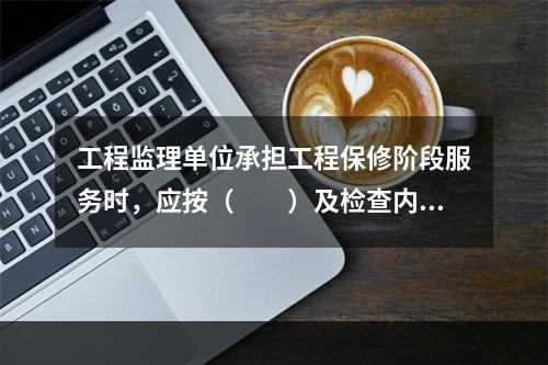 工程监理单位承担工程保修阶段服务时，应按（　　）及检查内容