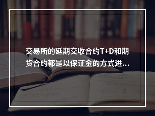 交易所的延期交收合约T+D和期货合约都是以保证金的方式进行交