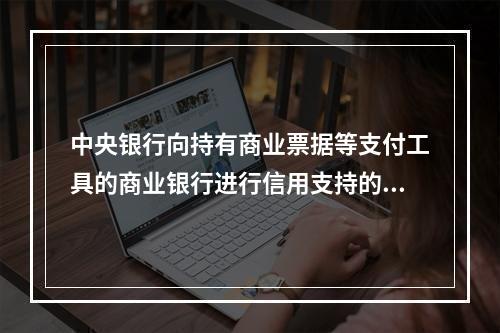 中央银行向持有商业票据等支付工具的商业银行进行信用支持的行为