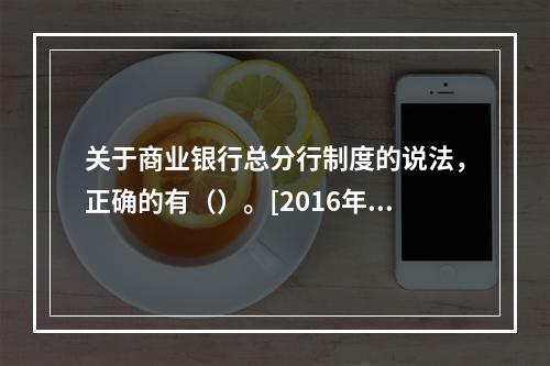 关于商业银行总分行制度的说法，正确的有（）。[2016年真题