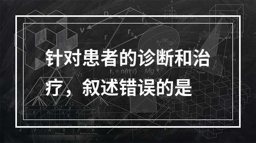 针对患者的诊断和治疗，叙述错误的是