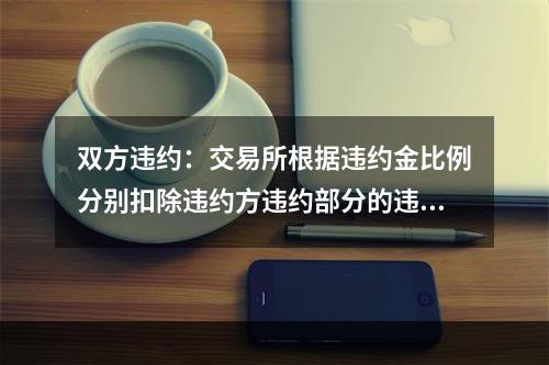 双方违约：交易所根据违约金比例分别扣除违约方违约部分的违约金