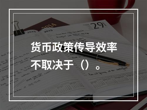 货币政策传导效率不取决于（）。