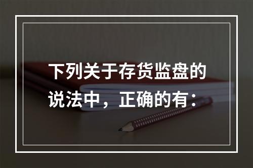 下列关于存货监盘的说法中，正确的有：