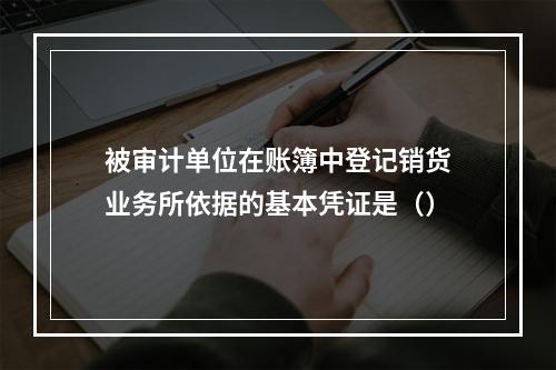 被审计单位在账簿中登记销货业务所依据的基本凭证是（）