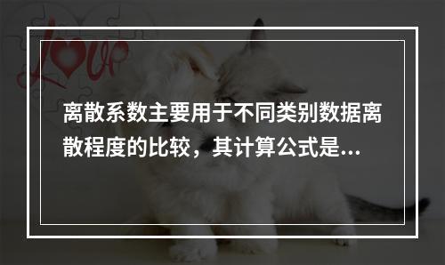 离散系数主要用于不同类别数据离散程度的比较，其计算公式是（）