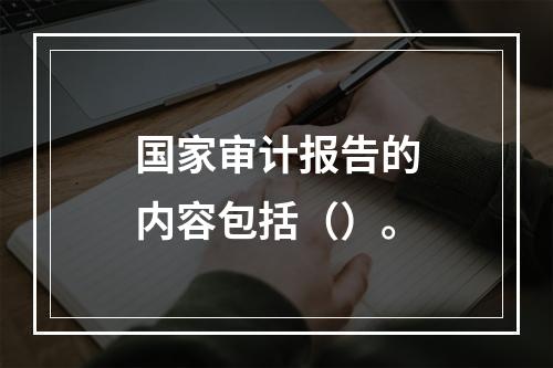 国家审计报告的内容包括（）。