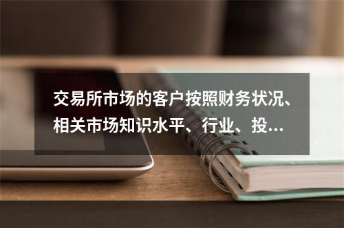 交易所市场的客户按照财务状况、相关市场知识水平、行业、投资经