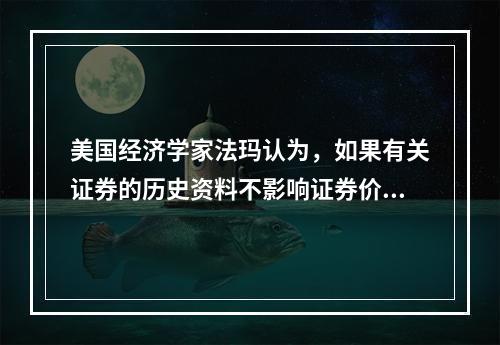 美国经济学家法玛认为，如果有关证券的历史资料不影响证券价格的