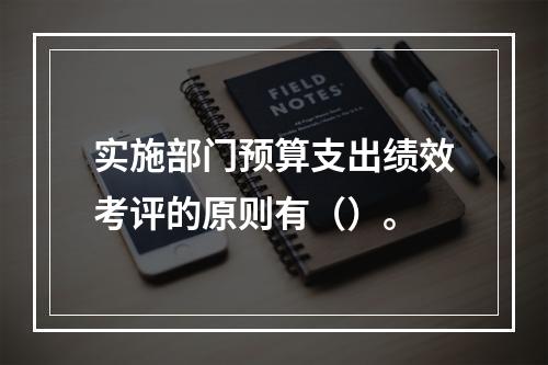 实施部门预算支出绩效考评的原则有（）。