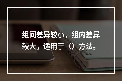 组间差异较小，组内差异较大，适用于（）方法。