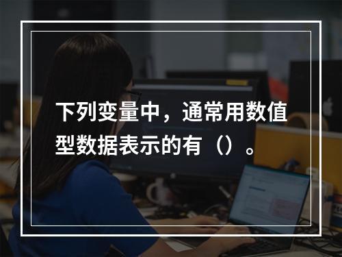 下列变量中，通常用数值型数据表示的有（）。