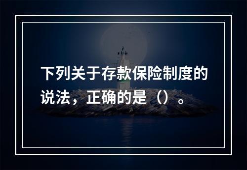 下列关于存款保险制度的说法，正确的是（）。