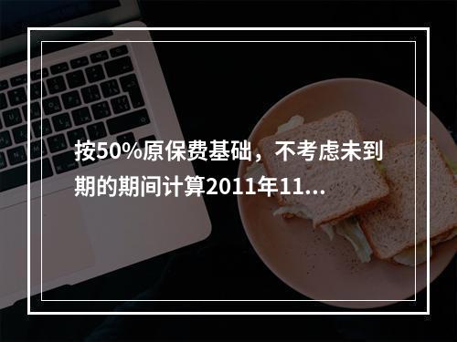 按50%原保费基础，不考虑未到期的期间计算2011年11月3