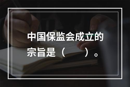 中国保监会成立的宗旨是（　　）。