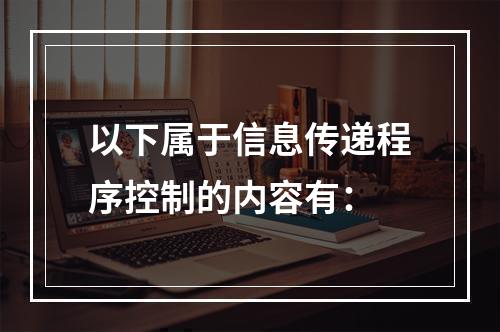 以下属于信息传递程序控制的内容有：