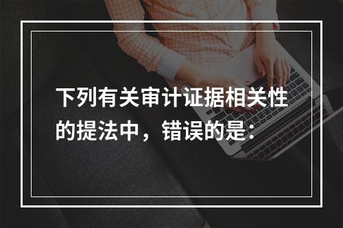 下列有关审计证据相关性的提法中，错误的是：