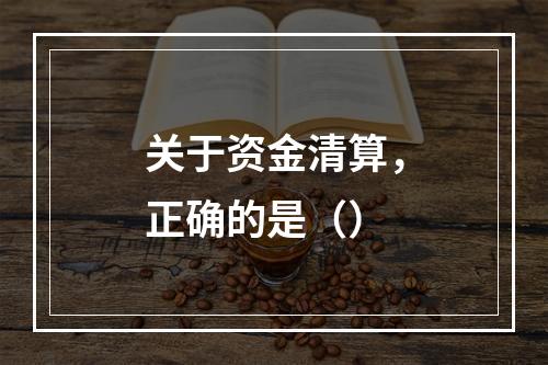 关于资金清算，正确的是（）