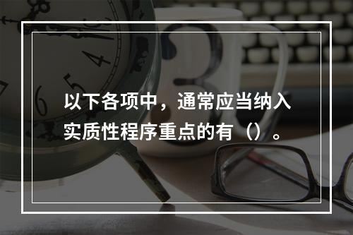 以下各项中，通常应当纳入实质性程序重点的有（）。