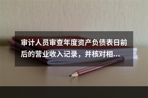 审计人员审查年度资产负债表日前后的营业收入记录，并核对相关销