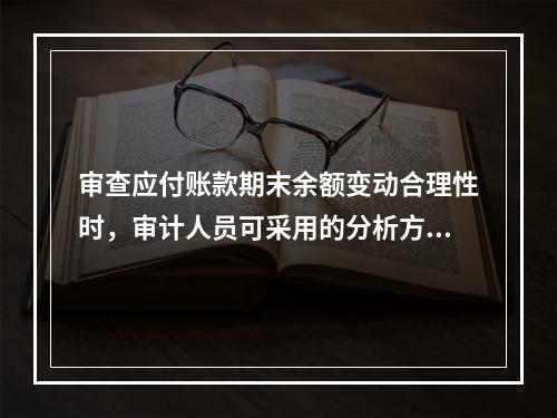 审查应付账款期末余额变动合理性时，审计人员可采用的分析方法：