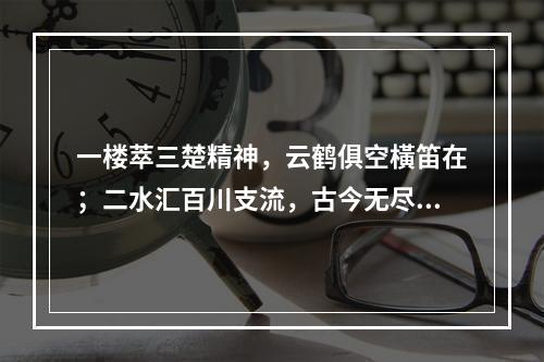 一楼萃三楚精神，云鹤俱空橫笛在；二水汇百川支流，古今无尽大江