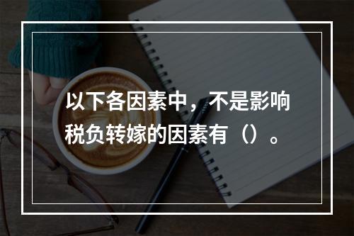 以下各因素中，不是影响税负转嫁的因素有（）。