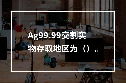 Ag99.99交割实物存取地区为（）。