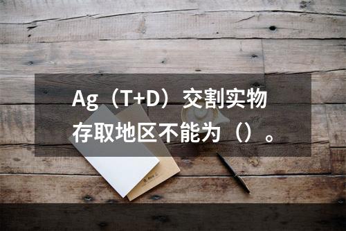 Ag（T+D）交割实物存取地区不能为（）。