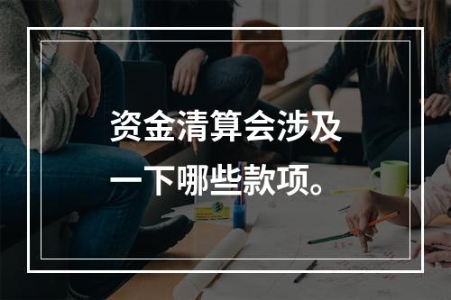 资金清算会涉及一下哪些款项。